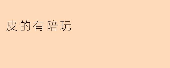 皮的有陪玩:新潮流下的陪伴与游戏