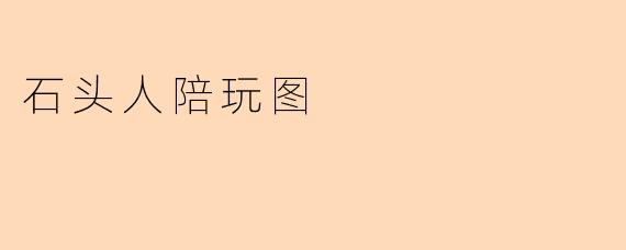 什么是石头人陪玩图?**