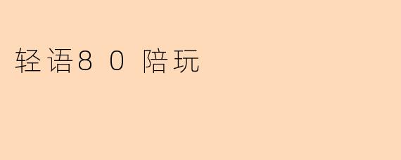 ### 轻语80陪玩:让你的游戏时光更加精彩