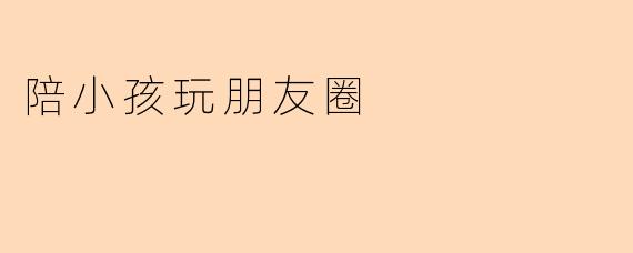 陪小孩玩朋友圈