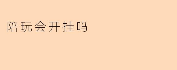 陪玩会开挂吗?游戏陪玩的真相探讨