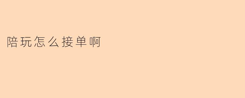 陪玩怎么接单啊