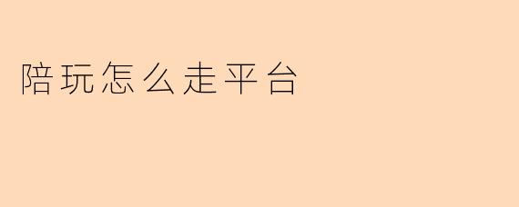 陪玩怎么走平台