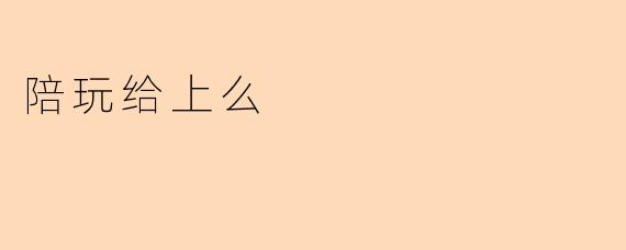陪玩给上么