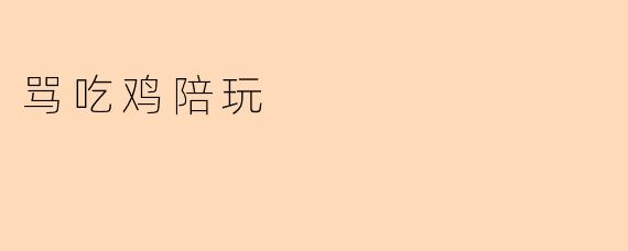 骂吃鸡陪玩