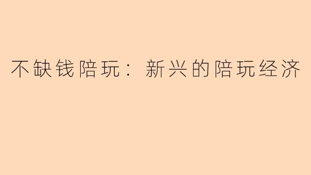 不缺钱陪玩：新兴的陪玩经济