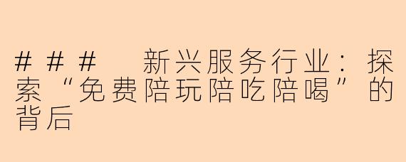 ### 新兴服务行业：探索“免费陪玩陪吃陪喝”的背后
