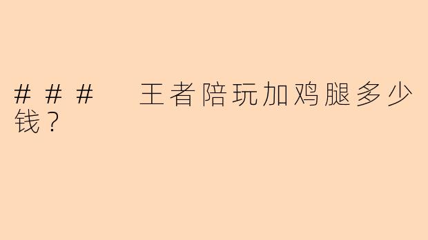 ### 王者陪玩加鸡腿多少钱？