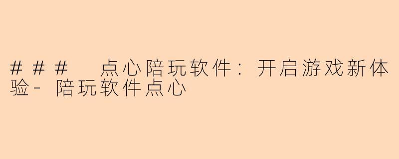 ### 点心陪玩软件:开启游戏新体验-陪玩软件点心