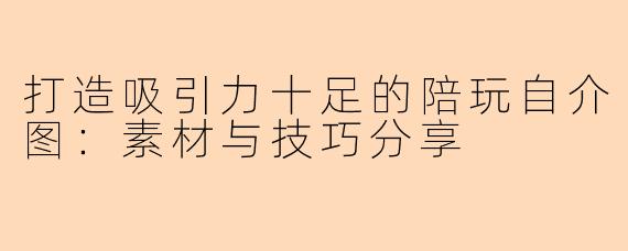 打造吸引力十足的陪玩自介图：素材与技巧分享