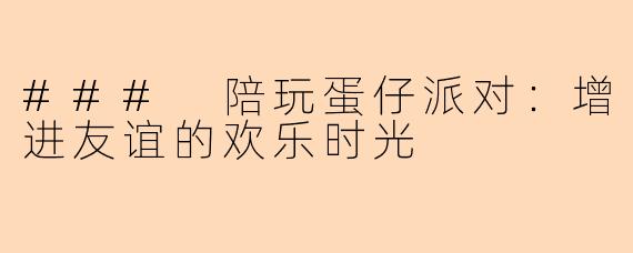 ### 陪玩蛋仔派对：增进友谊的欢乐时光