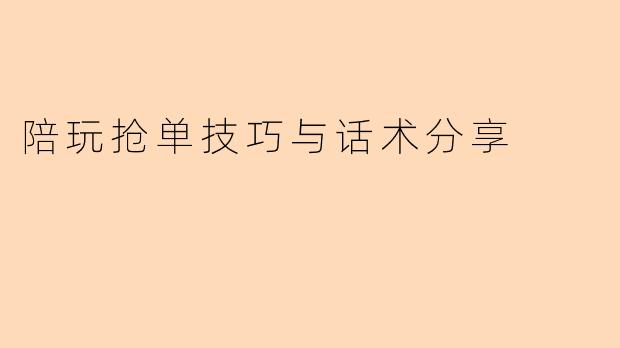 陪玩抢单技巧与话术分享