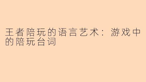 王者陪玩的语言艺术：游戏中的陪玩台词