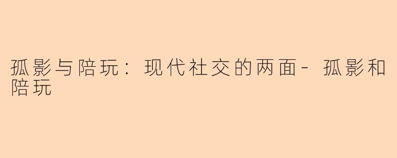 孤影与陪玩：现代社交的两面-孤影和陪玩