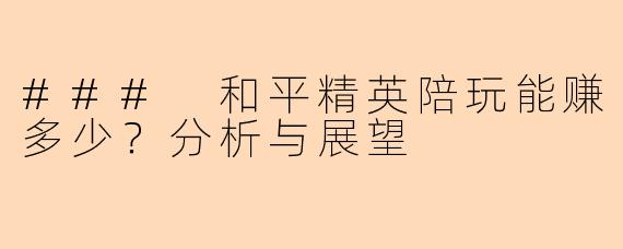 ### 和平精英陪玩能赚多少？分析与展望