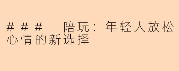 ### 陪玩：年轻人放松心情的新选择