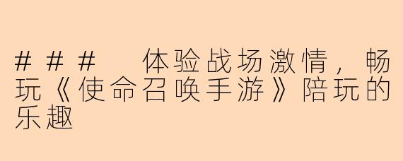 ### 体验战场激情，畅玩《使命召唤手游》陪玩的乐趣