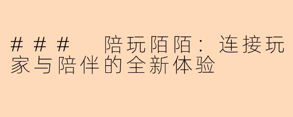 ### 陪玩陌陌：连接玩家与陪伴的全新体验