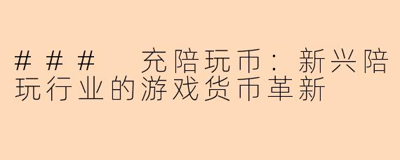 ### 充陪玩币：新兴陪玩行业的游戏货币革新
