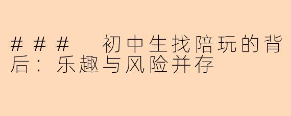 ### 初中生找陪玩的背后：乐趣与风险并存