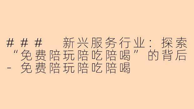 ### 新兴服务行业：探索“免费陪玩陪吃陪喝”的背后-免费陪玩陪吃陪喝