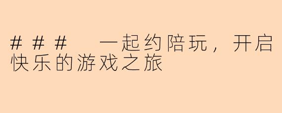 ### 一起约陪玩，开启快乐的游戏之旅