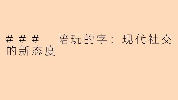 ### 陪玩的字：现代社交的新态度