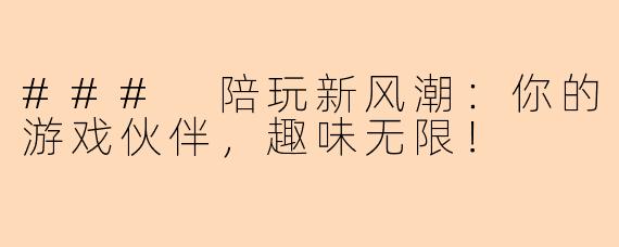 ### 陪玩新风潮：你的游戏伙伴，趣味无限！
