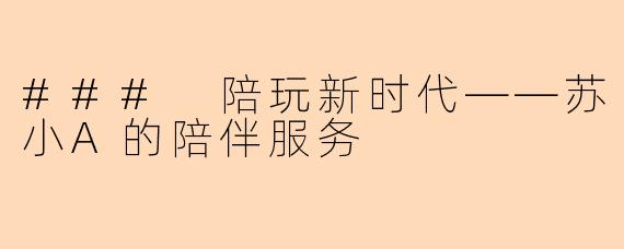 ### 陪玩新时代——苏小A的陪伴服务