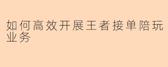 如何高效开展王者接单陪玩业务