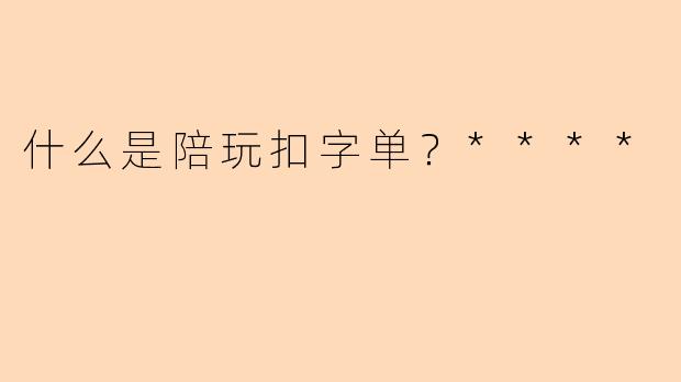 什么是陪玩扣字单？****
