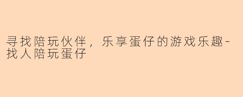 寻找陪玩伙伴，乐享蛋仔的游戏乐趣-找人陪玩蛋仔