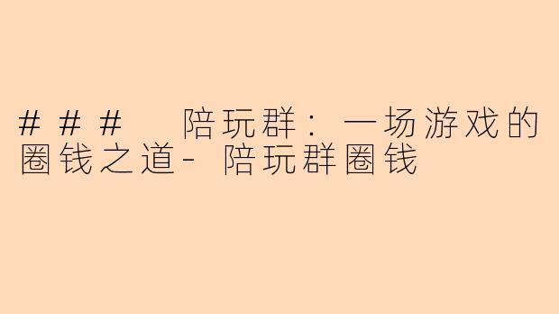 ### 陪玩群：一场游戏的圈钱之道-陪玩群圈钱