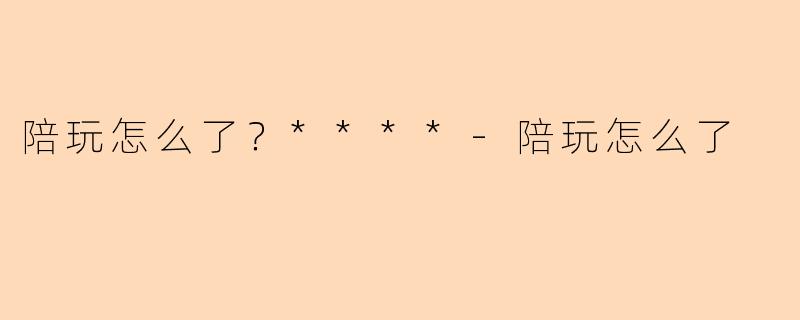 陪玩怎么了？****