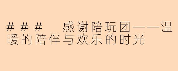 ### 感谢陪玩团——温暖的陪伴与欢乐的时光
