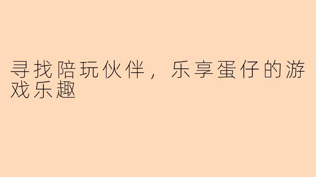 寻找陪玩伙伴，乐享蛋仔的游戏乐趣