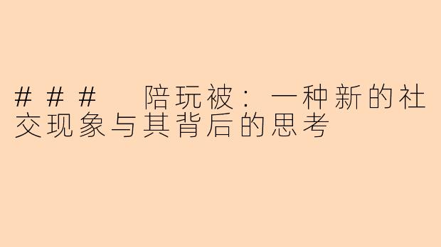 ### 陪玩被:一种新的社交现象与其背后的思考