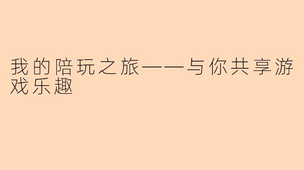 我的陪玩之旅——与你共享游戏乐趣
