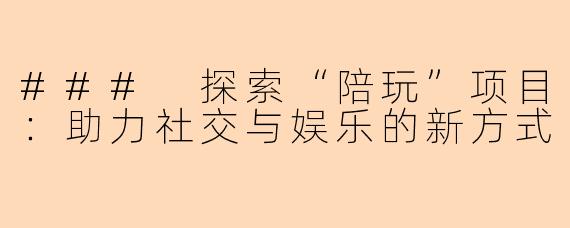 ### 探索“陪玩”项目：助力社交与娱乐的新方式