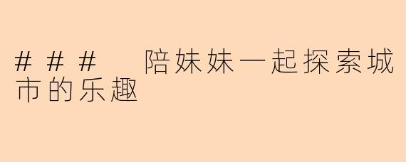 ### 陪妹妹一起探索城市的乐趣