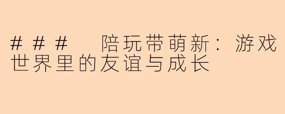 ### 陪玩带萌新：游戏世界里的友谊与成长