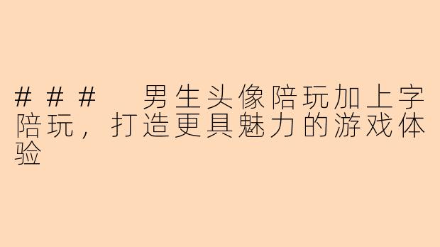### 男生头像陪玩加上字陪玩，打造更具魅力的游戏体验