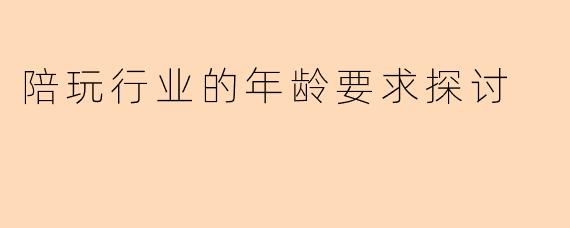 陪玩行业的年龄要求探讨