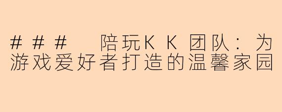 ### 陪玩KK团队：为游戏爱好者打造的温馨家园