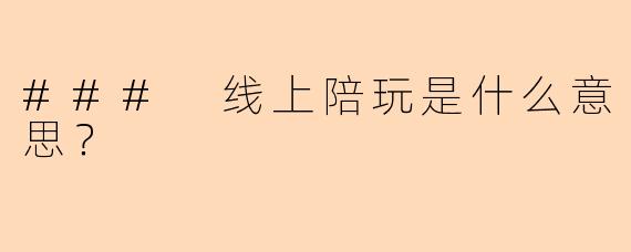 ### 线上陪玩是什么意思？