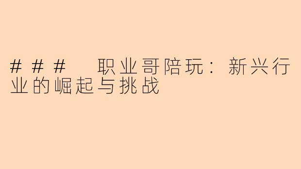 ### 职业哥陪玩：新兴行业的崛起与挑战