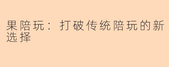 果陪玩：打破传统陪玩的新选择