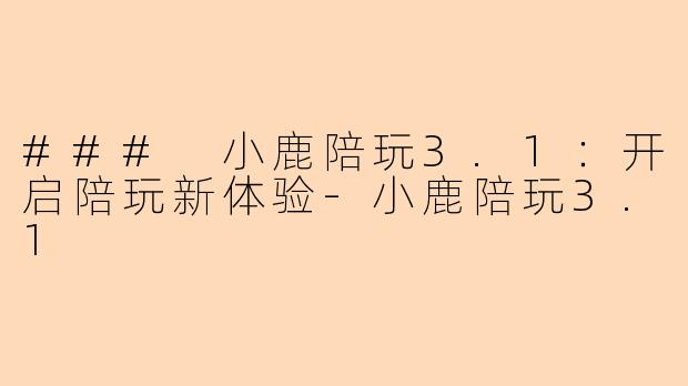 ### 小鹿陪玩3.1：开启陪玩新体验-小鹿陪玩3.1