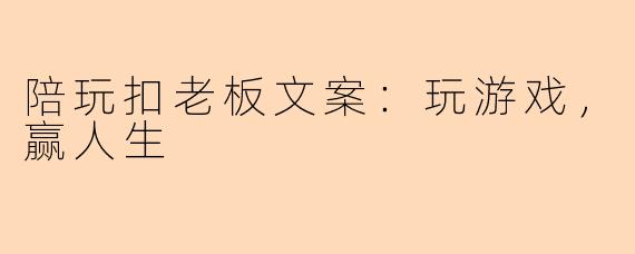 陪玩扣老板文案：玩游戏，赢人生