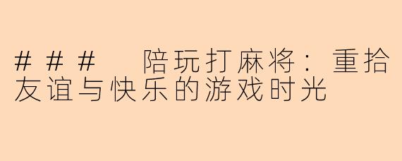 ### 陪玩打麻将：重拾友谊与快乐的游戏时光